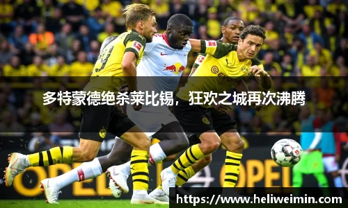 多特蒙德绝杀莱比锡，狂欢之城再次沸腾