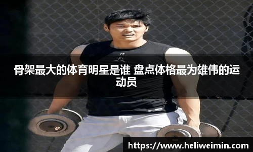 骨架最大的体育明星是谁 盘点体格最为雄伟的运动员