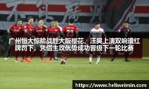 广州恒大惊险战胜大阪樱花，汪昊上演双响遭红牌罚下，凭借主攻优势成功晋级下一轮比赛