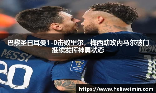 巴黎圣日耳曼1-0击败里尔，梅西助攻内马尔破门继续发挥神勇状态