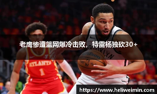 老鹰惨遭篮网爆冷击败，特雷杨独砍30+