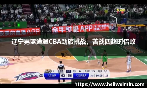 辽宁男篮遭遇CBA劲旅挑战，苦战四超时惜败