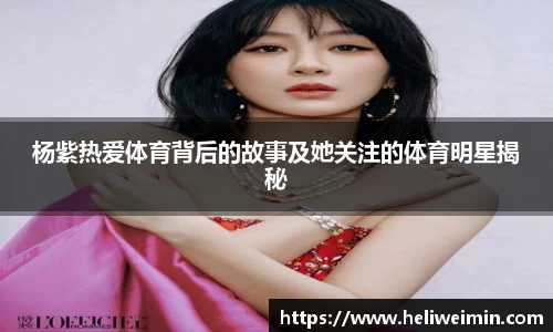杨紫热爱体育背后的故事及她关注的体育明星揭秘