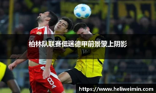 柏林队联赛低迷德甲前景蒙上阴影