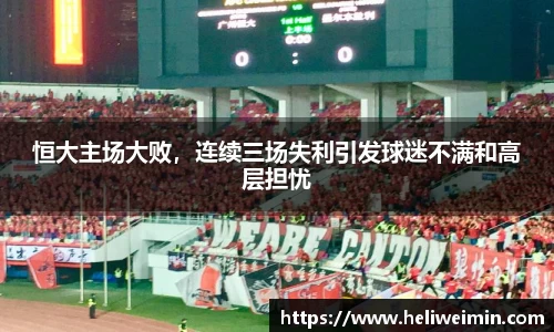 恒大主场大败，连续三场失利引发球迷不满和高层担忧