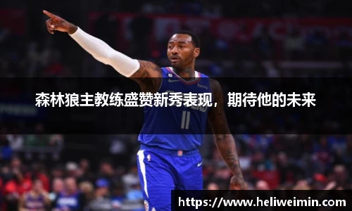 森林狼主教练盛赞新秀表现，期待他的未来