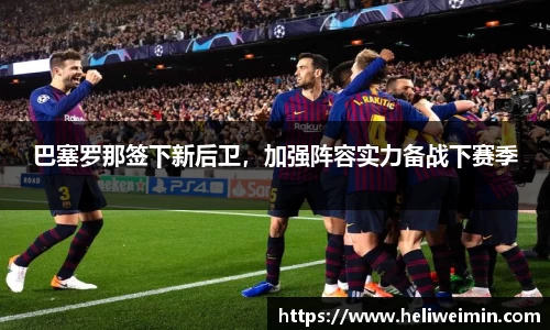 巴塞罗那签下新后卫，加强阵容实力备战下赛季
