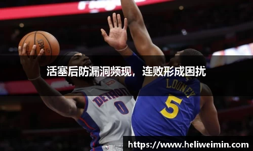 活塞后防漏洞频现，连败形成困扰