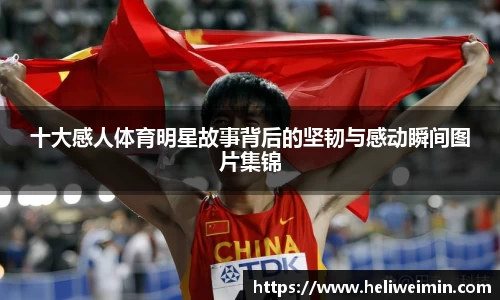 十大感人体育明星故事背后的坚韧与感动瞬间图片集锦