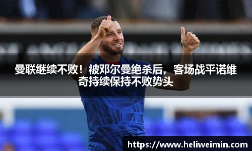 曼联继续不败！被邓尔曼绝杀后，客场战平诺维奇持续保持不败势头
