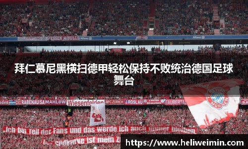 拜仁慕尼黑横扫德甲轻松保持不败统治德国足球舞台