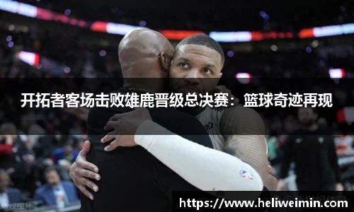 开拓者客场击败雄鹿晋级总决赛：篮球奇迹再现