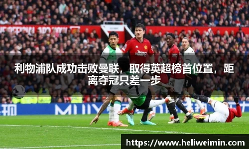 利物浦队成功击败曼联，取得英超榜首位置，距离夺冠只差一步