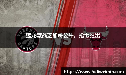 猛龙激战芝加哥公牛，抢七胜出