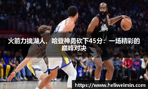 火箭力擒湖人，哈登神勇砍下45分：一场精彩的巅峰对决