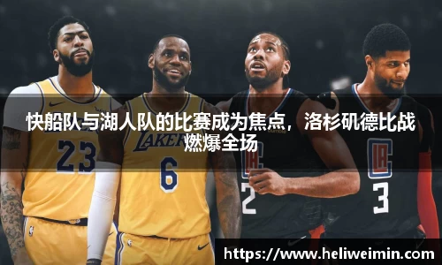快船队与湖人队的比赛成为焦点，洛杉矶德比战燃爆全场