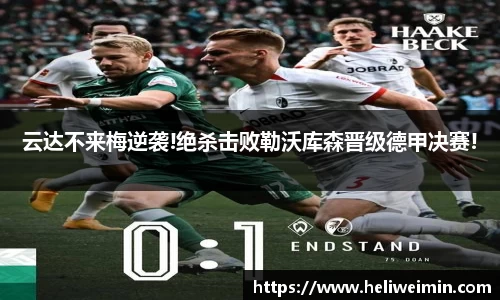 云达不来梅逆袭!绝杀击败勒沃库森晋级德甲决赛!