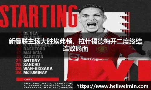 新曼联主场大胜埃弗顿，拉什福德梅开二度终结连败局面