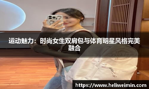 运动魅力：时尚女生双肩包与体育明星风格完美融合