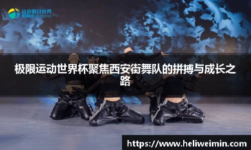 极限运动世界杯聚焦西安街舞队的拼搏与成长之路