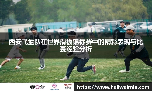 西安飞盘队在世界滑板锦标赛中的精彩表现与比赛经验分析