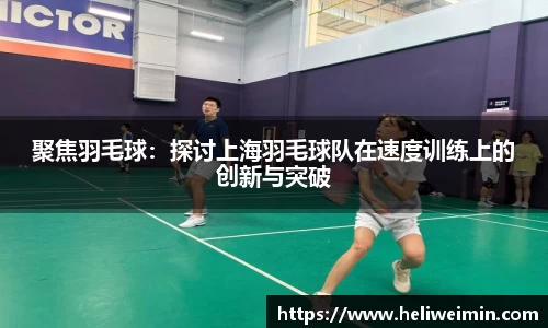 聚焦羽毛球：探讨上海羽毛球队在速度训练上的创新与突破