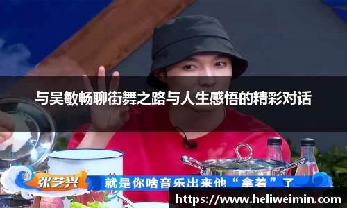 与吴敏畅聊街舞之路与人生感悟的精彩对话