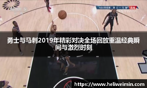 勇士与马刺2019年精彩对决全场回放重温经典瞬间与激烈时刻