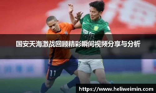 国安天海激战回顾精彩瞬间视频分享与分析