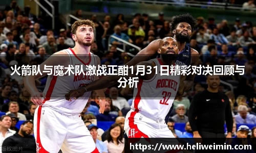 火箭队与魔术队激战正酣1月31日精彩对决回顾与分析