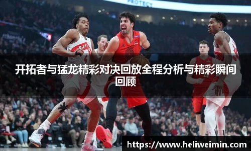 开拓者与猛龙精彩对决回放全程分析与精彩瞬间回顾
