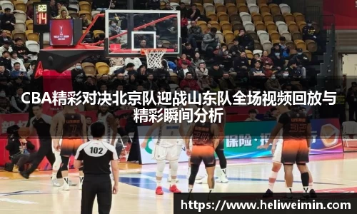 CBA精彩对决北京队迎战山东队全场视频回放与精彩瞬间分析