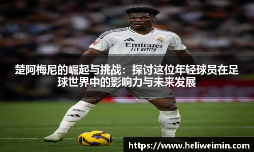 楚阿梅尼的崛起与挑战：探讨这位年轻球员在足球世界中的影响力与未来发展