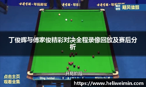 丁俊晖与傅家俊精彩对决全程录像回放及赛后分析