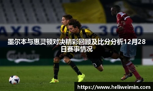 墨尔本与惠灵顿对决精彩回顾及比分分析12月28日赛事情况