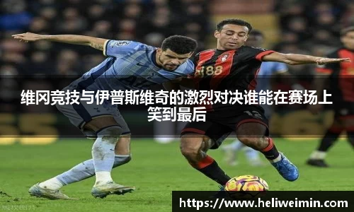 维冈竞技与伊普斯维奇的激烈对决谁能在赛场上笑到最后