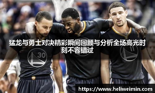 猛龙与勇士对决精彩瞬间回顾与分析全场高光时刻不容错过