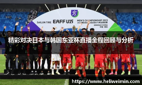精彩对决日本与韩国东亚杯直播全程回顾与分析