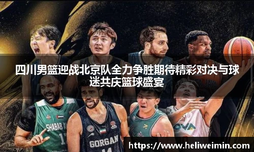 四川男篮迎战北京队全力争胜期待精彩对决与球迷共庆篮球盛宴