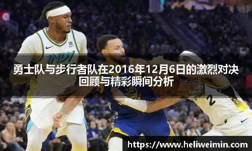 勇士队与步行者队在2016年12月6日的激烈对决回顾与精彩瞬间分析