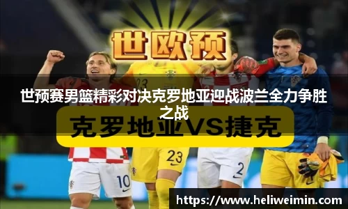 世预赛男篮精彩对决克罗地亚迎战波兰全力争胜之战