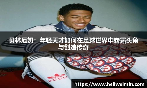 贝林厄姆：年轻天才如何在足球世界中崭露头角与创造传奇