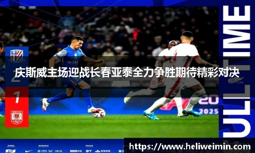 庆斯威主场迎战长春亚泰全力争胜期待精彩对决