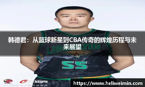 韩德君：从篮球新星到CBA传奇的辉煌历程与未来展望