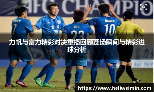 力帆与富力精彩对决重播回顾赛场瞬间与精彩进球分析