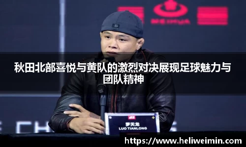 秋田北部喜悦与黄队的激烈对决展现足球魅力与团队精神