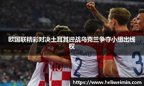 欧国联精彩对决土耳其迎战乌克兰争夺小组出线权