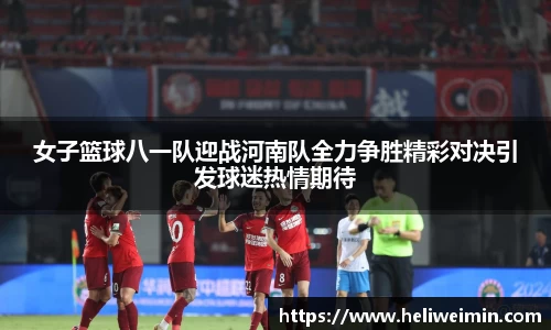 女子篮球八一队迎战河南队全力争胜精彩对决引发球迷热情期待