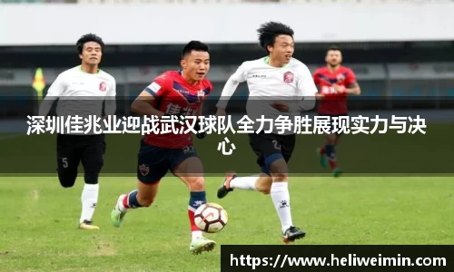 深圳佳兆业迎战武汉球队全力争胜展现实力与决心