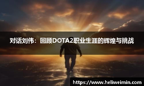 对话刘伟：回顾DOTA2职业生涯的辉煌与挑战